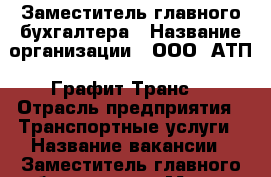 Заместитель главного бухгалтера › Название организации ­ ООО “АТП “Графит-Транс“ › Отрасль предприятия ­ Транспортные услуги › Название вакансии ­ Заместитель главного бухгалтера › Место работы ­ г. Новочеркасск Алюминиевая площадка › Подчинение ­ Главному бухгалтеру - Ростовская обл., Новочеркасск г. Работа » Вакансии   . Ростовская обл.,Новочеркасск г.